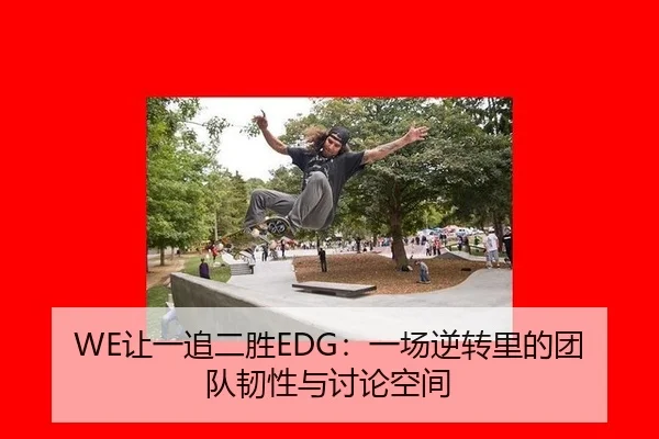 WE让一追二胜EDG：一场逆转里的团队韧性与讨论空间